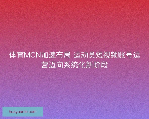 体育MCN加速布局 运动员短视频账号运营迈向系统化新阶段