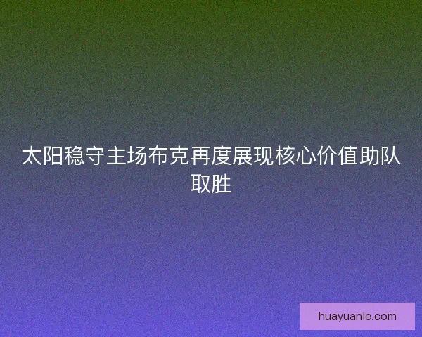 太阳稳守主场布克再度展现核心价值助队取胜