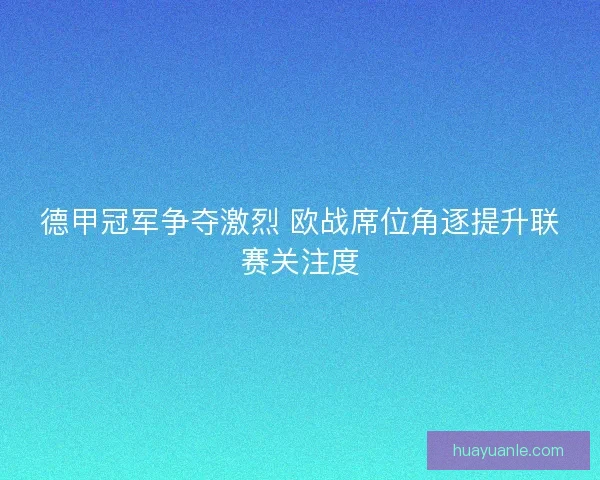 德甲冠军争夺激烈 欧战席位角逐提升联赛关注度