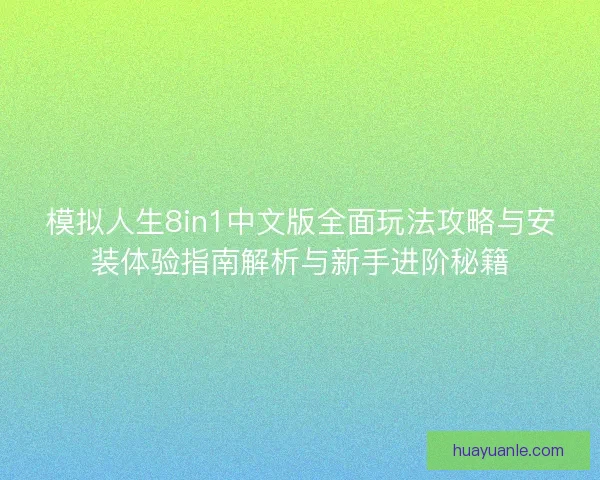模拟人生8in1中文版全面玩法攻略与安装体验指南解析与新手进阶秘籍