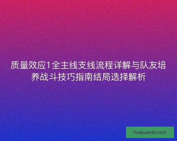 质量效应1全主线支线流程详解与队友培养战斗技巧指南结局选择解析