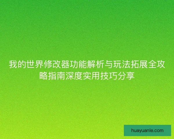 我的世界修改器功能解析与玩法拓展全攻略指南深度实用技巧分享
