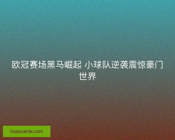欧冠赛场黑马崛起 小球队逆袭震惊豪门世界